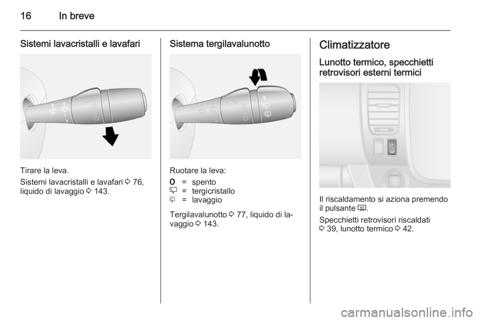 OPEL VIVARO B 2014.5  Manuale di uso e manutenzione (in Italian) 16In breve
Sistemi lavacristalli e lavafari
Tirare la leva.
Sistemi lavacristalli e lavafari  3 76,
liquido di lavaggio  3 143.
Sistema tergilavalunotto
Ruotare la leva:
7=spentoe=tergicristallof=lava