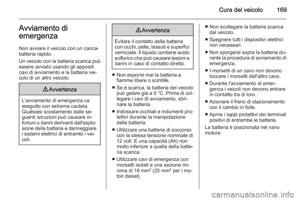 OPEL VIVARO B 2014.5  Manuale di uso e manutenzione (in Italian) Cura del veicolo169Avviamento di
emergenza
Non avviare il veicolo con un carica‐
batteria rapido.
Un veicolo con la batteria scarica può
essere avviato usando gli appositi
cavi di avviamento e la b