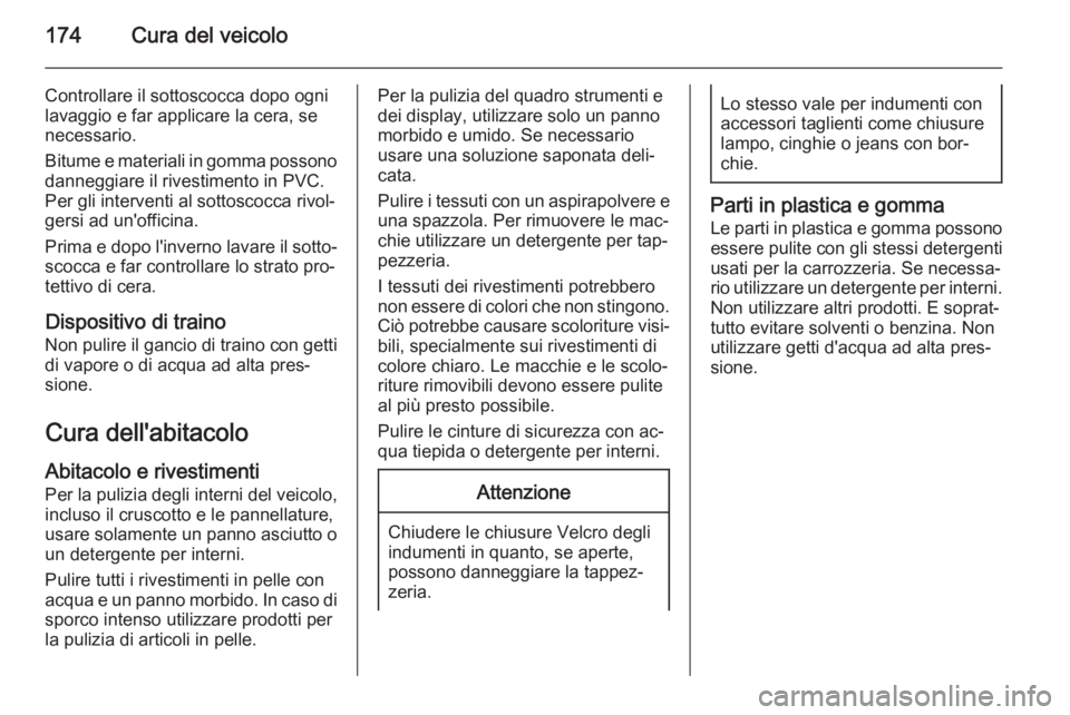 OPEL VIVARO B 2014.5  Manuale di uso e manutenzione (in Italian) 174Cura del veicolo
Controllare il sottoscocca dopo ogni
lavaggio e far applicare la cera, se
necessario.
Bitume e materiali in gomma possono
danneggiare il rivestimento in PVC.
Per gli interventi al 