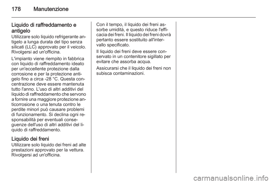 OPEL VIVARO B 2014.5 Manuale di uso e manutenzione (in Italian) 178Manutenzione
Liquido di raffreddamento e
antigelo
Utilizzare solo liquido refrigerante an‐ tigelo a lunga durata del tipo senza
silicati (LLC) approvato per il veicolo. Rivolgersi ad un'offic OPEL VIVARO B 2014.5 Manuale di uso e manutenzione (in Italian) 178Manutenzione
Liquido di raffreddamento e
antigelo
Utilizzare solo liquido refrigerante an‐ tigelo a lunga durata del tipo senza
silicati (LLC) approvato per il veicolo. Rivolgersi ad un'offic