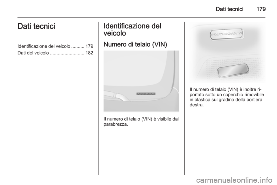 OPEL VIVARO B 2014.5  Manuale di uso e manutenzione (in Italian) Dati tecnici179Dati tecniciIdentificazione del veicolo..........179
Dati del veicolo .......................... 182Identificazione del
veicolo
Numero di telaio (VIN)
Il numero di telaio (VIN) è visib