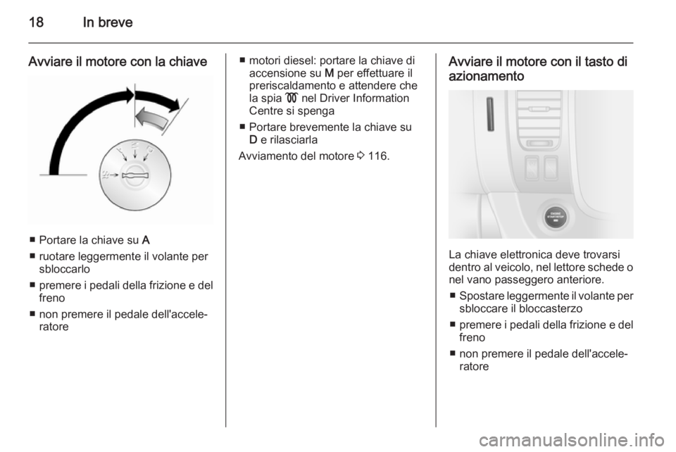 OPEL VIVARO B 2014.5  Manuale di uso e manutenzione (in Italian) 18In breve
Avviare il motore con la chiave
■ Portare la chiave su A
■ ruotare leggermente il volante per sbloccarlo
■ premere i pedali della frizione e del
freno
■ non premere il pedale dell&#