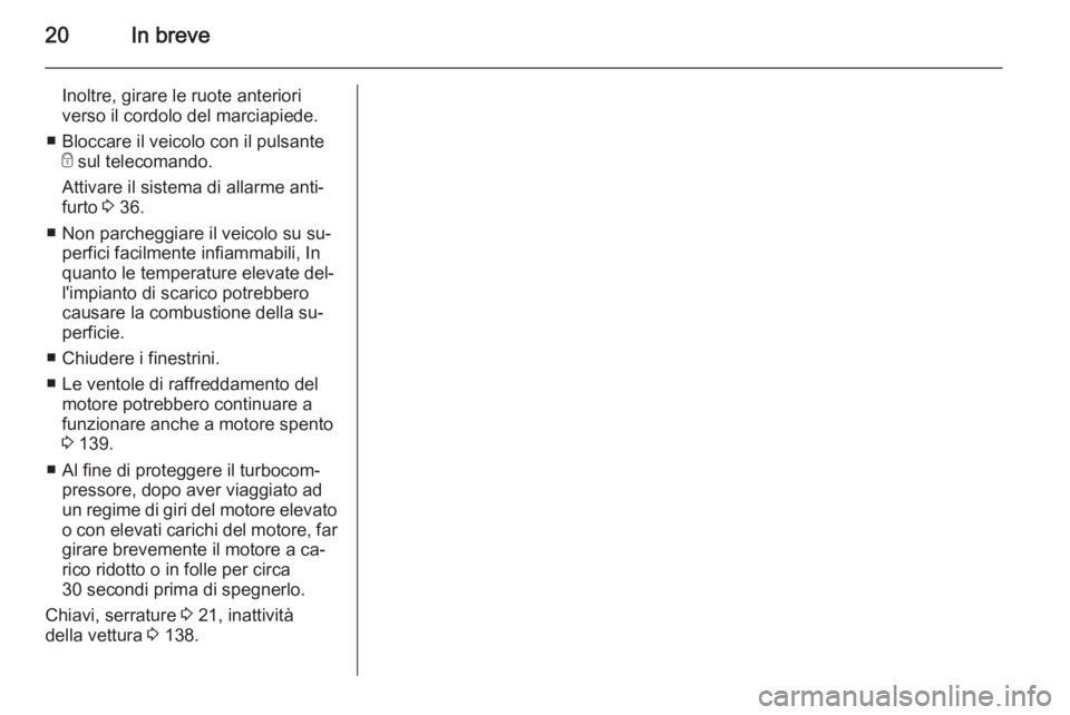 OPEL VIVARO B 2014.5  Manuale di uso e manutenzione (in Italian) 20In breve
Inoltre, girare le ruote anteriori
verso il cordolo del marciapiede.
■ Bloccare il veicolo con il pulsante e sul telecomando.
Attivare il sistema di allarme anti‐
furto  3 36.
■ Non p