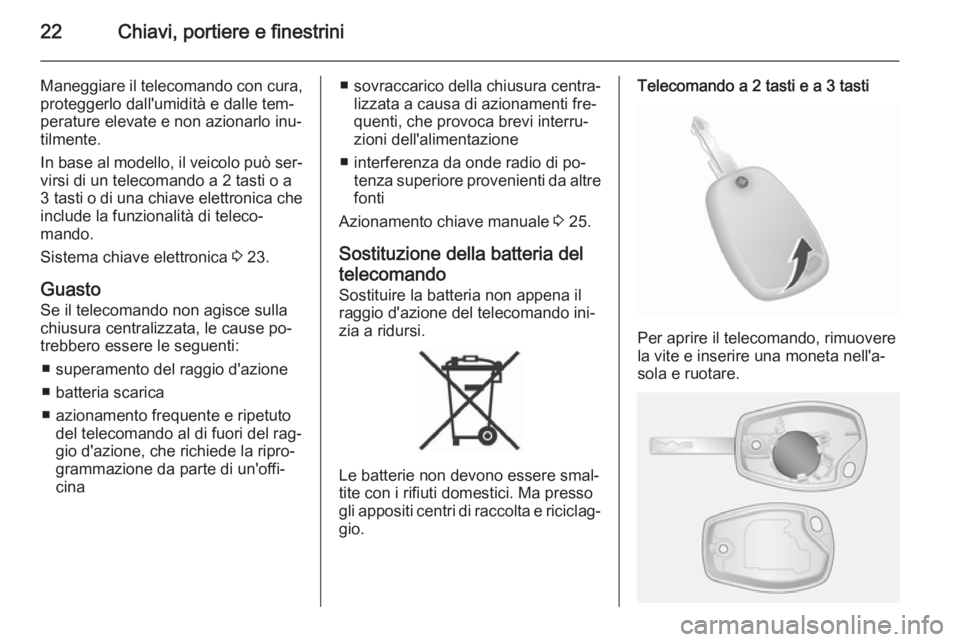 OPEL VIVARO B 2014.5  Manuale di uso e manutenzione (in Italian) 22Chiavi, portiere e finestrini
Maneggiare il telecomando con cura,proteggerlo dall'umidità e dalle tem‐
perature elevate e non azionarlo inu‐ tilmente.
In base al modello, il veicolo può se