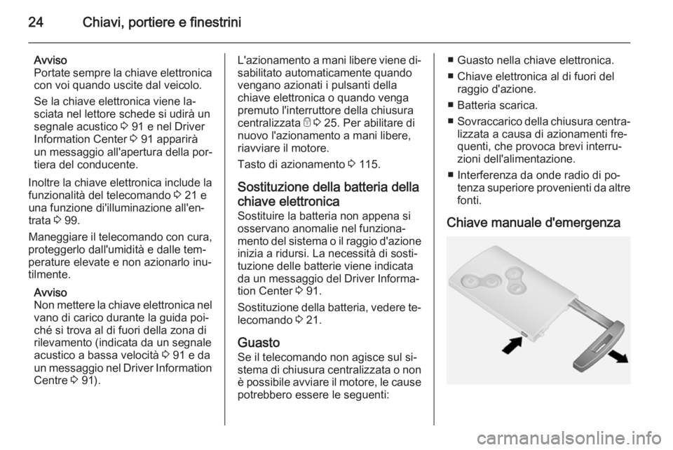 OPEL VIVARO B 2014.5 Manuale di uso e manutenzione (in Italian) 24Chiavi, portiere e finestrini
Avviso
Portate sempre la chiave elettronica con voi quando uscite dal veicolo.
Se la chiave elettronica viene la‐
sciata nel lettore schede si udirà un
segnale acust OPEL VIVARO B 2014.5 Manuale di uso e manutenzione (in Italian) 24Chiavi, portiere e finestrini
Avviso
Portate sempre la chiave elettronica con voi quando uscite dal veicolo.
Se la chiave elettronica viene la‐
sciata nel lettore schede si udirà un
segnale acust