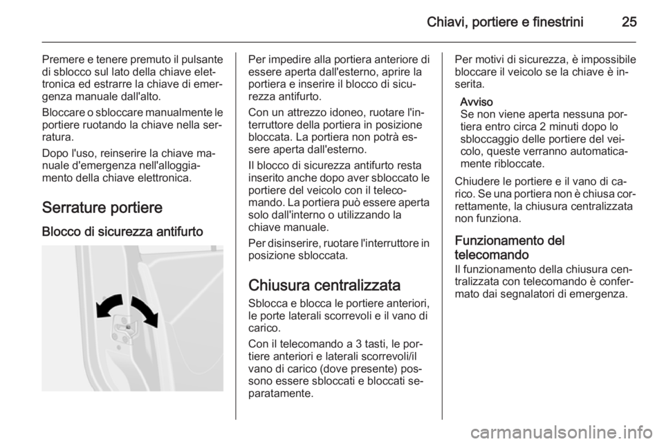 OPEL VIVARO B 2014.5 Manuale di uso e manutenzione (in Italian) Chiavi, portiere e finestrini25
Premere e tenere premuto il pulsantedi sblocco sul lato della chiave elet‐
tronica ed estrarre la chiave di emer‐
genza manuale dall'alto.
Bloccare o sbloccare OPEL VIVARO B 2014.5 Manuale di uso e manutenzione (in Italian) Chiavi, portiere e finestrini25
Premere e tenere premuto il pulsantedi sblocco sul lato della chiave elet‐
tronica ed estrarre la chiave di emer‐
genza manuale dall'alto.
Bloccare o sbloccare