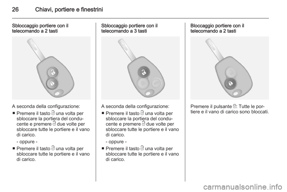 OPEL VIVARO B 2014.5  Manuale di uso e manutenzione (in Italian) 26Chiavi, portiere e finestrini
Sbloccaggio portiere con il
telecomando a 2 tasti
A seconda della configurazione:
■ Premere il tasto  c una volta per
sbloccare la portiera del condu‐
cente e preme