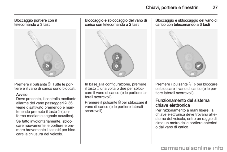 OPEL VIVARO B 2014.5  Manuale di uso e manutenzione (in Italian) Chiavi, portiere e finestrini27
Bloccaggio portiere con il
telecomando a 3 tasti
Premere il pulsante  e: Tutte le por‐
tiere e il vano di carico sono bloccati.
Avviso
Dove presente, il controllo med
