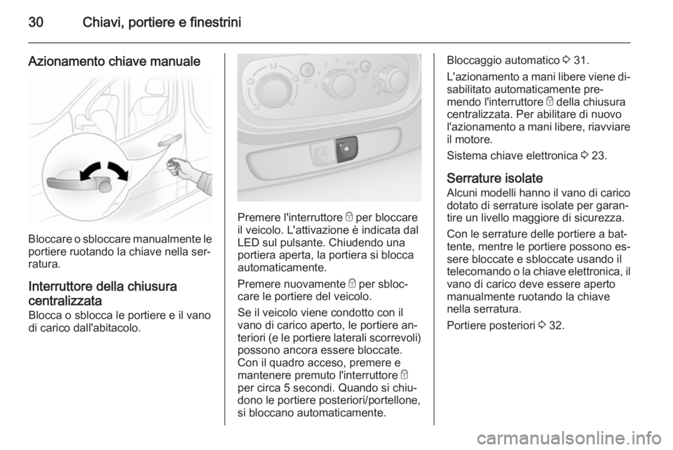 OPEL VIVARO B 2014.5  Manuale di uso e manutenzione (in Italian) 30Chiavi, portiere e finestrini
Azionamento chiave manuale
Bloccare o sbloccare manualmente le
portiere ruotando la chiave nella ser‐
ratura.
Interruttore della chiusura
centralizzata Blocca o sbloc