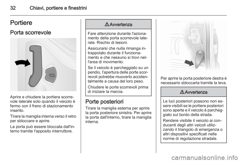 OPEL VIVARO B 2014.5  Manuale di uso e manutenzione (in Italian) 32Chiavi, portiere e finestriniPortierePorta scorrevole
Aprire e chiudere la portiera scorre‐
vole laterale solo quando il veicolo è
fermo con il freno di stazionamento
inserito.
Tirare la maniglia