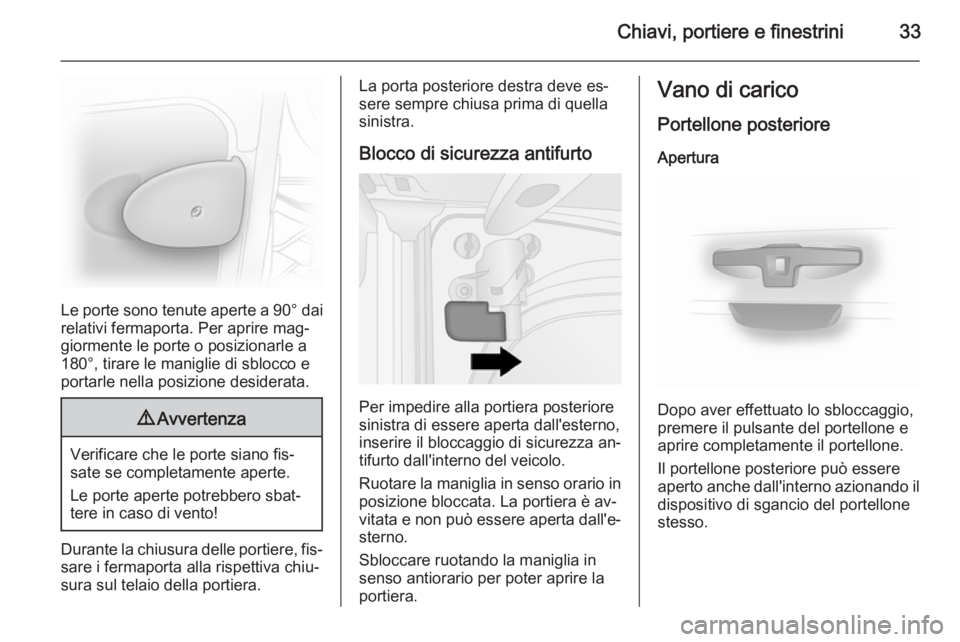 OPEL VIVARO B 2014.5  Manuale di uso e manutenzione (in Italian) Chiavi, portiere e finestrini33
Le porte sono tenute aperte a 90° dai
relativi fermaporta. Per aprire mag‐
giormente le porte o posizionarle a
180°, tirare le maniglie di sblocco e
portarle nella 
