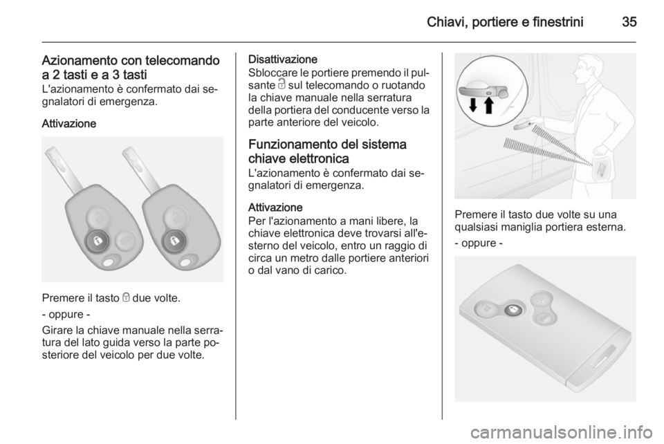 OPEL VIVARO B 2014.5  Manuale di uso e manutenzione (in Italian) Chiavi, portiere e finestrini35
Azionamento con telecomando
a 2 tasti e a 3 tasti L'azionamento è confermato dai se‐
gnalatori di emergenza.
Attivazione
Premere il tasto  e due volte.
- oppure 