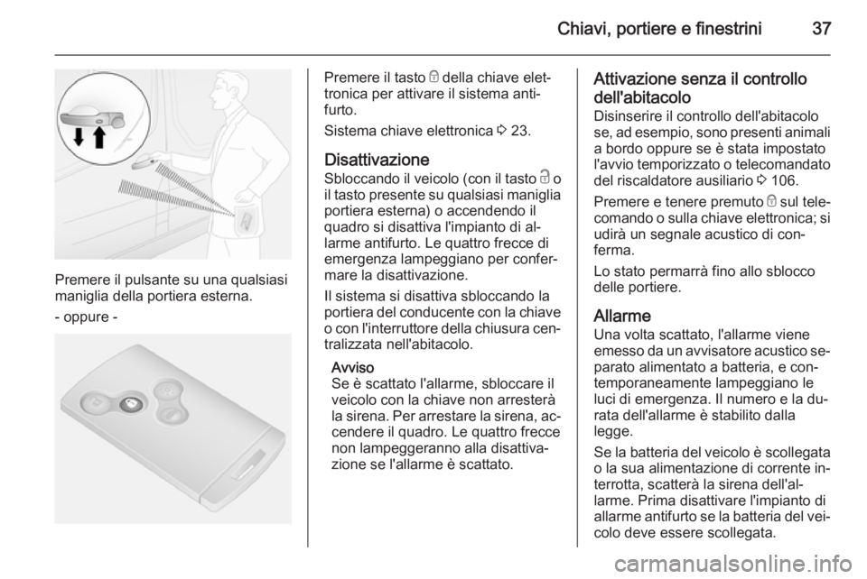 OPEL VIVARO B 2014.5 Manuale di uso e manutenzione (in Italian) Chiavi, portiere e finestrini37
Premere il pulsante su una qualsiasi
maniglia della portiera esterna.
- oppure -
Premere il tasto e della chiave elet‐
tronica per attivare il sistema anti‐
furto. OPEL VIVARO B 2014.5 Manuale di uso e manutenzione (in Italian) Chiavi, portiere e finestrini37
Premere il pulsante su una qualsiasi
maniglia della portiera esterna.
- oppure -
Premere il tasto e della chiave elet‐
tronica per attivare il sistema anti‐
furto.