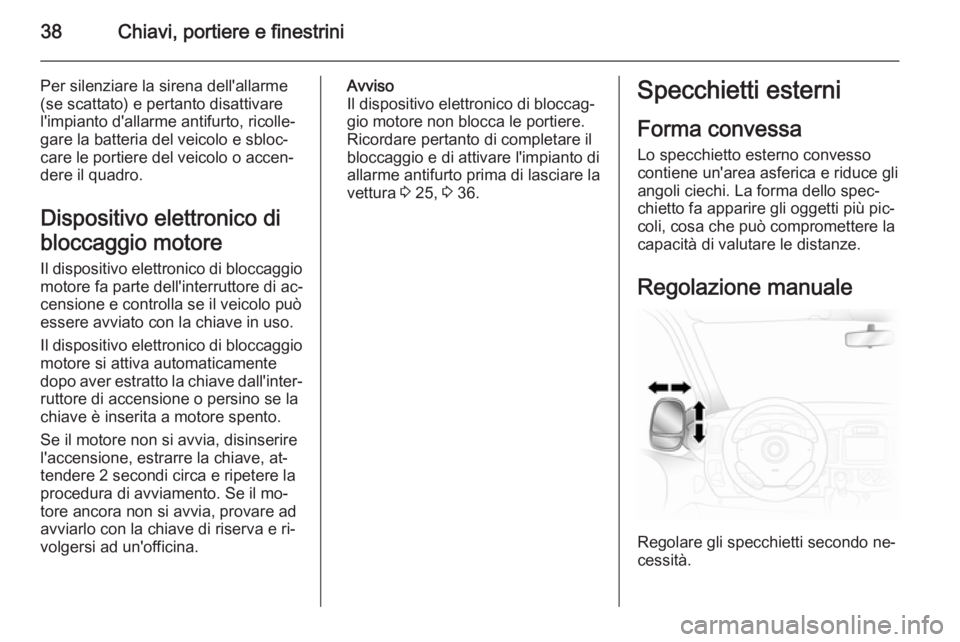 OPEL VIVARO B 2014.5  Manuale di uso e manutenzione (in Italian) 38Chiavi, portiere e finestrini
Per silenziare la sirena dell'allarme(se scattato) e pertanto disattivare
l'impianto d'allarme antifurto, ricolle‐
gare la batteria del veicolo e sbloc‐