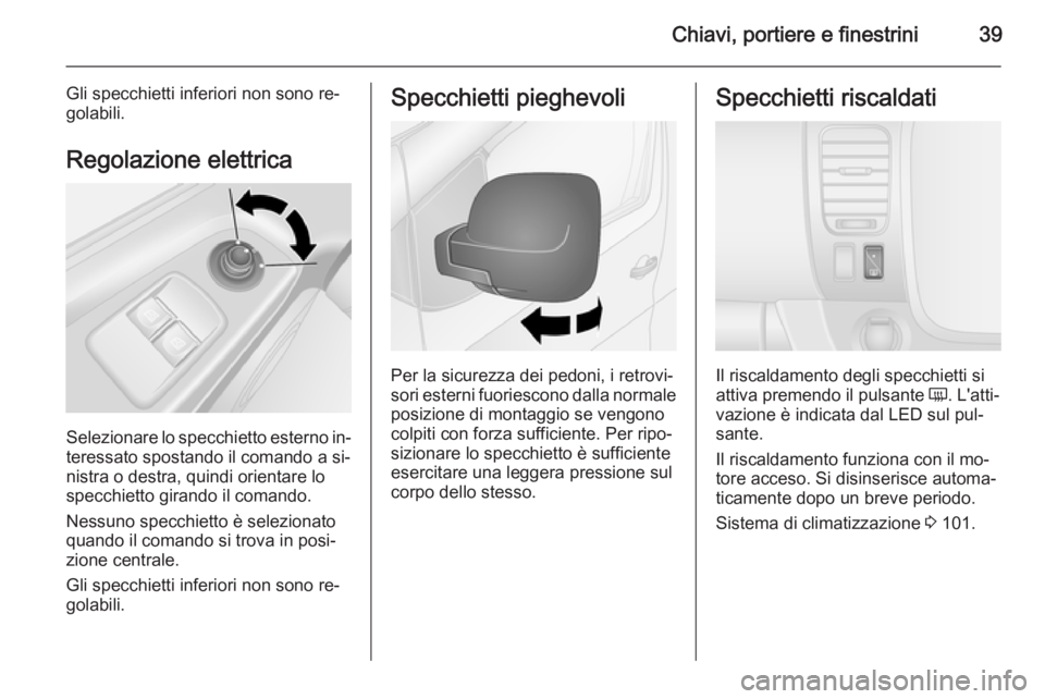 OPEL VIVARO B 2014.5  Manuale di uso e manutenzione (in Italian) Chiavi, portiere e finestrini39
Gli specchietti inferiori non sono re‐
golabili.
Regolazione elettrica
Selezionare lo specchietto esterno in‐
teressato spostando il comando a si‐
nistra o destra