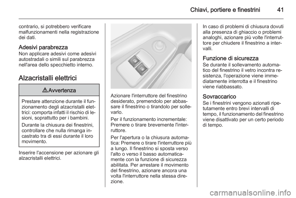 OPEL VIVARO B 2014.5  Manuale di uso e manutenzione (in Italian) Chiavi, portiere e finestrini41
contrario, si potrebbero verificare
malfunzionamenti nella registrazione
dei dati.
Adesivi parabrezza Non applicare adesivi come adesivi
autostradali o simili sul parab