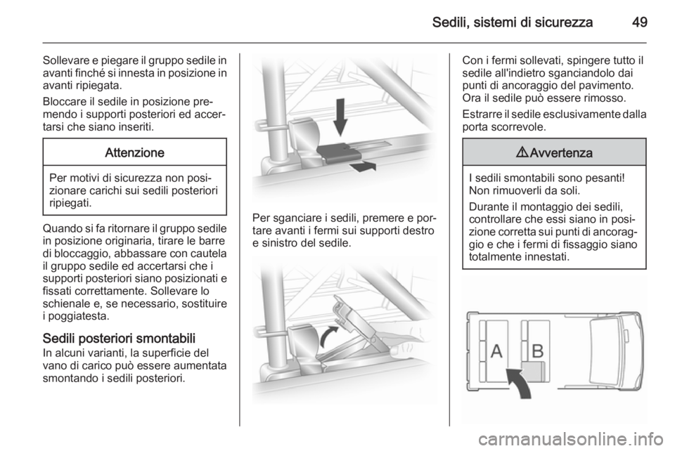 OPEL VIVARO B 2014.5  Manuale di uso e manutenzione (in Italian) Sedili, sistemi di sicurezza49
Sollevare e piegare il gruppo sedile in
avanti finché si innesta in posizione in avanti ripiegata.
Bloccare il sedile in posizione pre‐ mendo i supporti posteriori ed