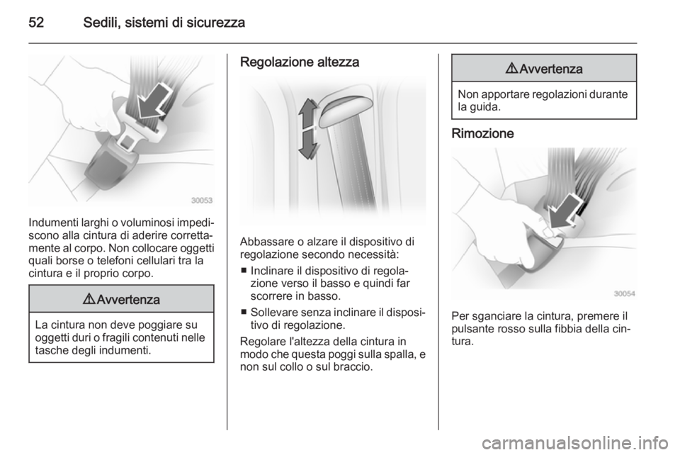 OPEL VIVARO B 2014.5  Manuale di uso e manutenzione (in Italian) 52Sedili, sistemi di sicurezza
Indumenti larghi o voluminosi impedi‐scono alla cintura di aderire corretta‐
mente al corpo. Non collocare oggetti
quali borse o telefoni cellulari tra la
cintura e 