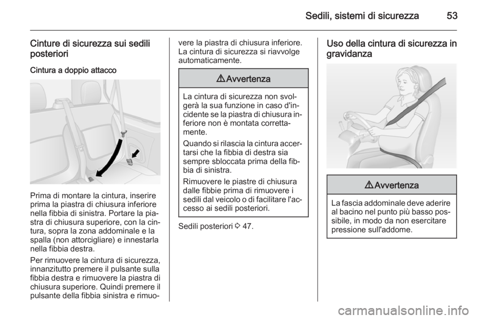 OPEL VIVARO B 2014.5  Manuale di uso e manutenzione (in Italian) Sedili, sistemi di sicurezza53
Cinture di sicurezza sui sedili
posteriori
Cintura a doppio attacco
Prima di montare la cintura, inserire
prima la piastra di chiusura inferiore
nella fibbia di sinistra