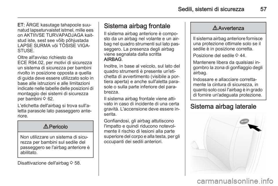 OPEL VIVARO B 2014.5  Manuale di uso e manutenzione (in Italian) Sedili, sistemi di sicurezza57
ET: ÄRGE kasutage tahapoole suu‐
natud lapseturvaistet istmel, mille ees on AKTIIVSE TURVAPADJAGA kait‐
stud iste, sest see võib põhjustada
LAPSE SURMA või TÕSI