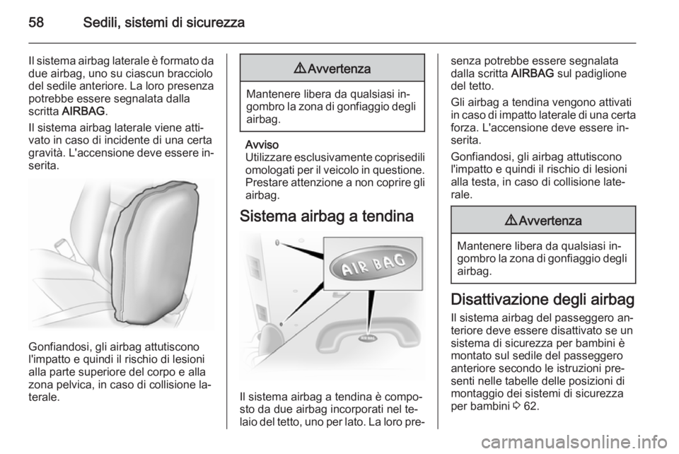 OPEL VIVARO B 2014.5  Manuale di uso e manutenzione (in Italian) 58Sedili, sistemi di sicurezza
Il sistema airbag laterale è formato da
due airbag, uno su ciascun bracciolo
del sedile anteriore. La loro presenza potrebbe essere segnalata dallascritta  AIRBAG .
Il 