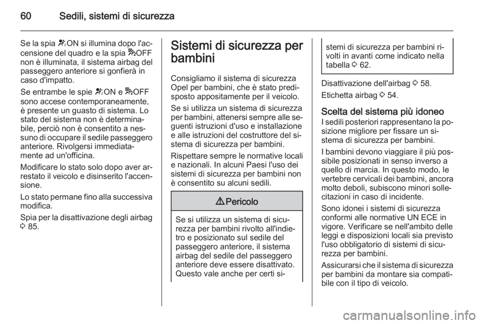 OPEL VIVARO B 2014.5  Manuale di uso e manutenzione (in Italian) 60Sedili, sistemi di sicurezza
Se la spia VON  si illumina dopo l'ac‐
censione del quadro e la spia  *OFF
non è illuminata, il sistema airbag del passeggero anteriore si gonfierà in
caso d'