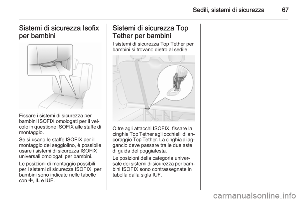 OPEL VIVARO B 2014.5  Manuale di uso e manutenzione (in Italian) Sedili, sistemi di sicurezza67Sistemi di sicurezza Isofix
per bambini
Fissare i sistemi di sicurezza per
bambini ISOFIX omologati per il vei‐ colo in questione  ISOFIX alle staffe di
montaggio.
Se s