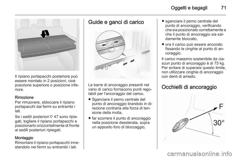 OPEL VIVARO B 2014.5  Manuale di uso e manutenzione (in Italian) Oggetti e bagagli71
Il ripiano portapacchi posteriore può
essere montato in 2 posizioni, cioè
posizione superiore o posizione infe‐ riore.
Rimozione
Per rimuovere, sbloccare il ripiano
portapacchi