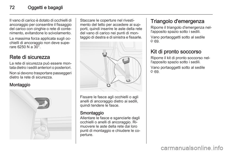 OPEL VIVARO B 2014.5  Manuale di uso e manutenzione (in Italian) 72Oggetti e bagagli
Il vano di carico è dotato di occhielli di
ancoraggio per consentire il fissaggio del carico con cinghie o rete di conte‐
nimento, evitandone lo scivolamento.
La massima forza a