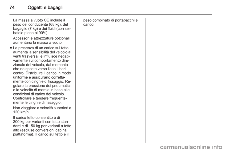 OPEL VIVARO B 2014.5  Manuale di uso e manutenzione (in Italian) 74Oggetti e bagagli
La massa a vuoto CE include il
peso del conducente (68 kg), del
bagaglio (7 kg)  e dei fluidi (con ser‐
batoio pieno al 90%).
Accessori e attrezzature opzionali
aumentano la mass