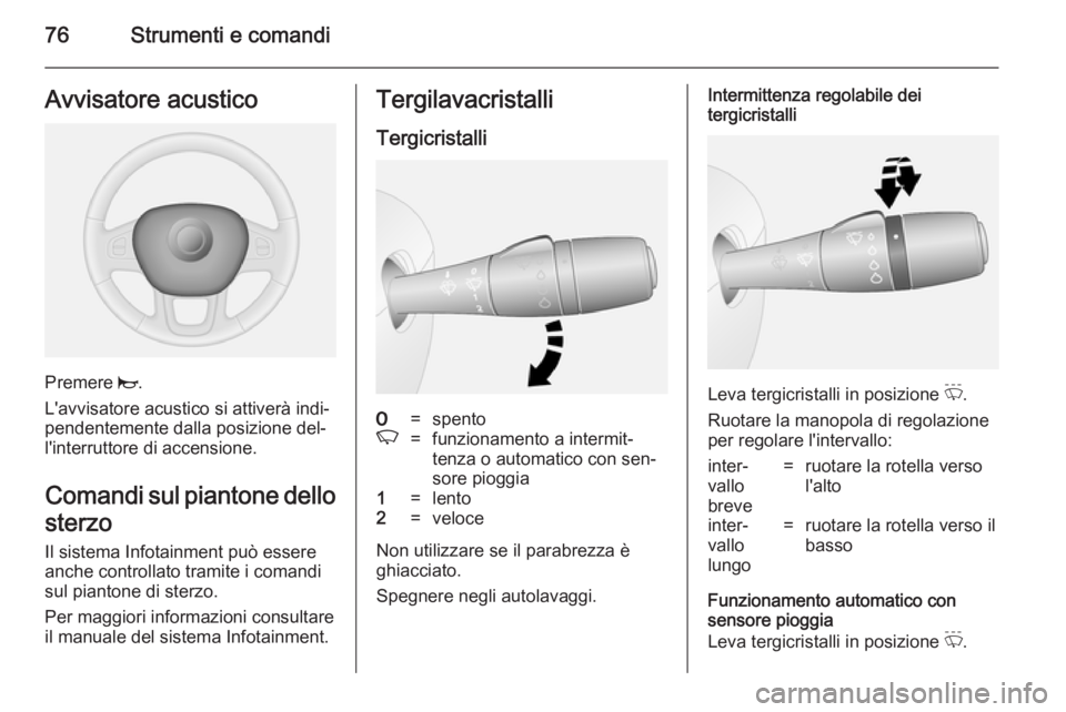 OPEL VIVARO B 2014.5  Manuale di uso e manutenzione (in Italian) 76Strumenti e comandiAvvisatore acustico
Premere j.
L'avvisatore acustico si attiverà indi‐
pendentemente dalla posizione del‐ l'interruttore di accensione.
Comandi sul piantone dello
ste