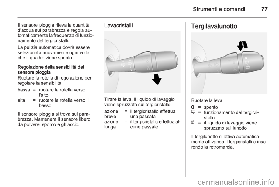 OPEL VIVARO B 2014.5  Manuale di uso e manutenzione (in Italian) Strumenti e comandi77
Il sensore pioggia rileva la quantità
d'acqua sul parabrezza e regola au‐
tomaticamente la frequenza di funzio‐ namento del tergicristalli.
La pulizia automatica dovrà 