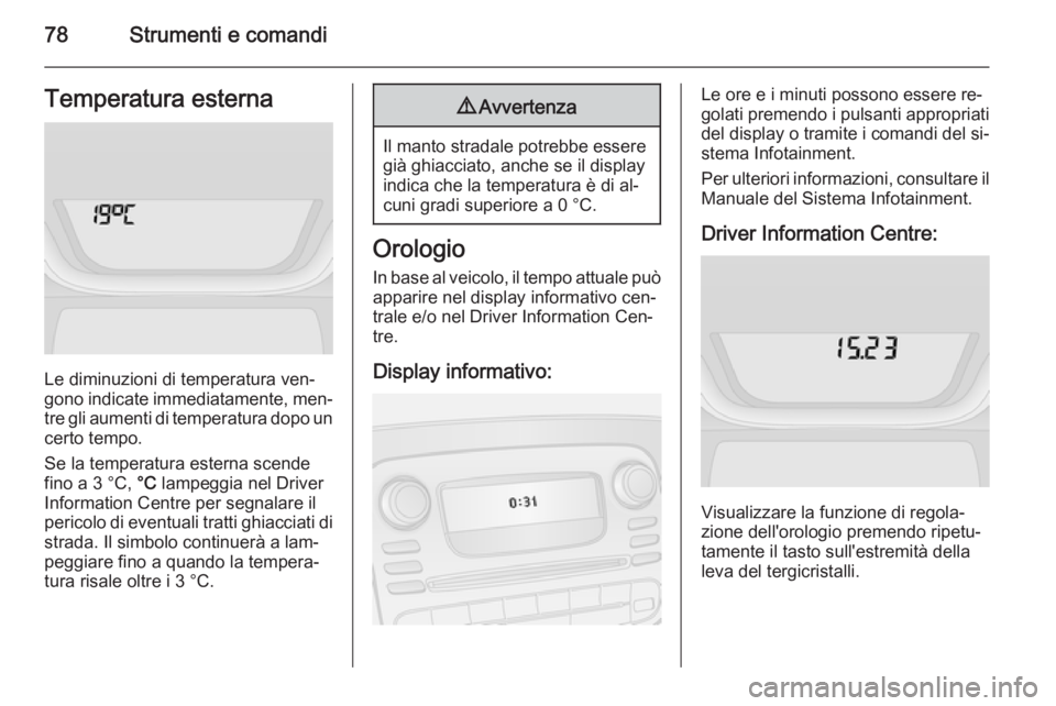 OPEL VIVARO B 2014.5 Manuale di uso e manutenzione (in Italian) 78Strumenti e comandiTemperatura esterna
Le diminuzioni di temperatura ven‐
gono indicate immediatamente, men‐
tre gli aumenti di temperatura dopo un
certo tempo.
Se la temperatura esterna scende
OPEL VIVARO B 2014.5 Manuale di uso e manutenzione (in Italian) 78Strumenti e comandiTemperatura esterna
Le diminuzioni di temperatura ven‐
gono indicate immediatamente, men‐
tre gli aumenti di temperatura dopo un
certo tempo.
Se la temperatura esterna scende