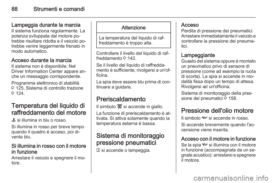 OPEL VIVARO B 2014.5 Manuale di uso e manutenzione (in Italian) 88Strumenti e comandi
Lampeggia durante la marciaIl sistema funziona regolarmente. La
potenza sviluppata dal motore po‐
trebbe risultare ridotta e il veicolo po‐
trebbe venire leggermente frenato OPEL VIVARO B 2014.5 Manuale di uso e manutenzione (in Italian) 88Strumenti e comandi
Lampeggia durante la marciaIl sistema funziona regolarmente. La
potenza sviluppata dal motore po‐
trebbe risultare ridotta e il veicolo po‐
trebbe venire leggermente frenato