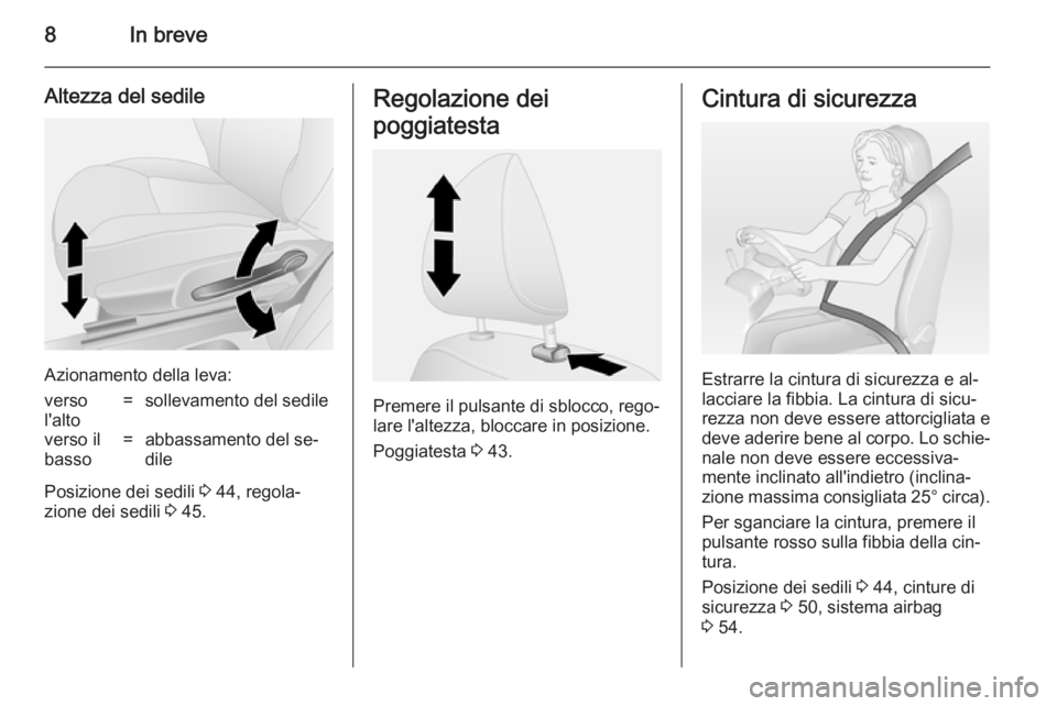 OPEL VIVARO B 2014.5  Manuale di uso e manutenzione (in Italian) 8In breve
Altezza del sedile
Azionamento della leva:
verso
l'alto=sollevamento del sedileverso il
basso=abbassamento del se‐
dile
Posizione dei sedili  3 44, regola‐
zione dei sedili  3 45.
Re