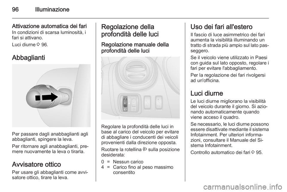OPEL VIVARO B 2014.5  Manuale di uso e manutenzione (in Italian) 96Illuminazione
Attivazione automatica dei fariIn condizioni di scarsa luminosità, i
fari si attivano.
Luci diurne  3 96.
Abbaglianti
Per passare dagli anabbaglianti agli
abbaglianti, spingere la lev