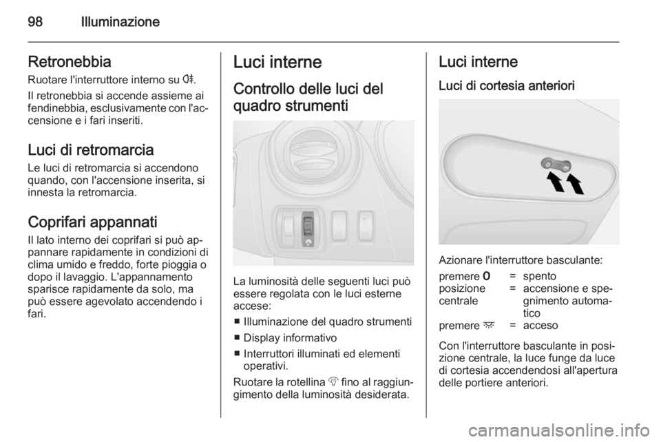 OPEL VIVARO B 2014.5 Manuale di uso e manutenzione (in Italian) 98IlluminazioneRetronebbiaRuotare l'interruttore interno su r.
Il retronebbia si accende assieme ai
fendinebbia, esclusivamente con l'ac‐
censione e i fari inseriti.
Luci di retromarcia
Le OPEL VIVARO B 2014.5 Manuale di uso e manutenzione (in Italian) 98IlluminazioneRetronebbiaRuotare l'interruttore interno su r.
Il retronebbia si accende assieme ai
fendinebbia, esclusivamente con l'ac‐
censione e i fari inseriti.
Luci di retromarcia
Le