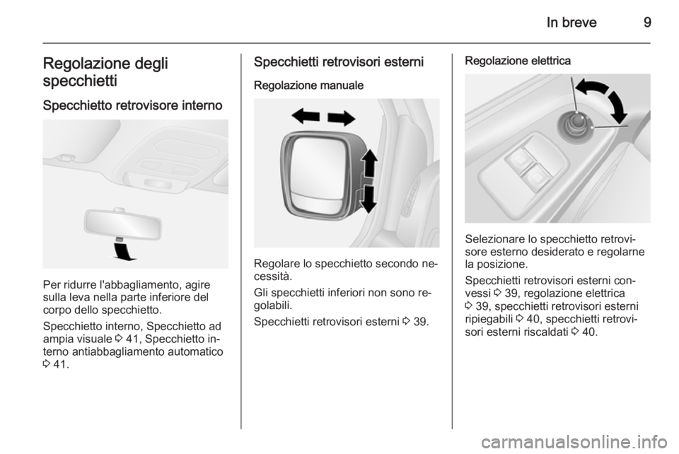 OPEL VIVARO B 2015.5  Manuale di uso e manutenzione (in Italian) In breve9Regolazione degli
specchietti
Specchietto retrovisore interno
Per ridurre l'abbagliamento, agire
sulla leva nella parte inferiore del
corpo dello specchietto.
Specchietto interno, Specchi