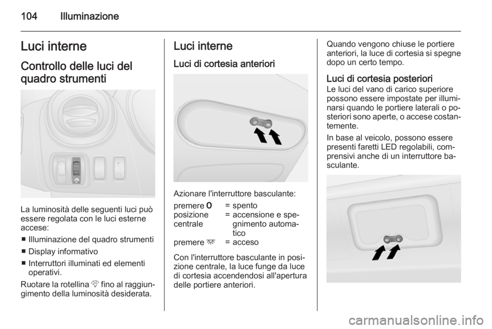 OPEL VIVARO B 2015.5  Manuale di uso e manutenzione (in Italian) 104IlluminazioneLuci interneControllo delle luci del
quadro strumenti
La luminosità delle seguenti luci può
essere regolata con le luci esterne accese:
■ Illuminazione del quadro strumenti■ Disp