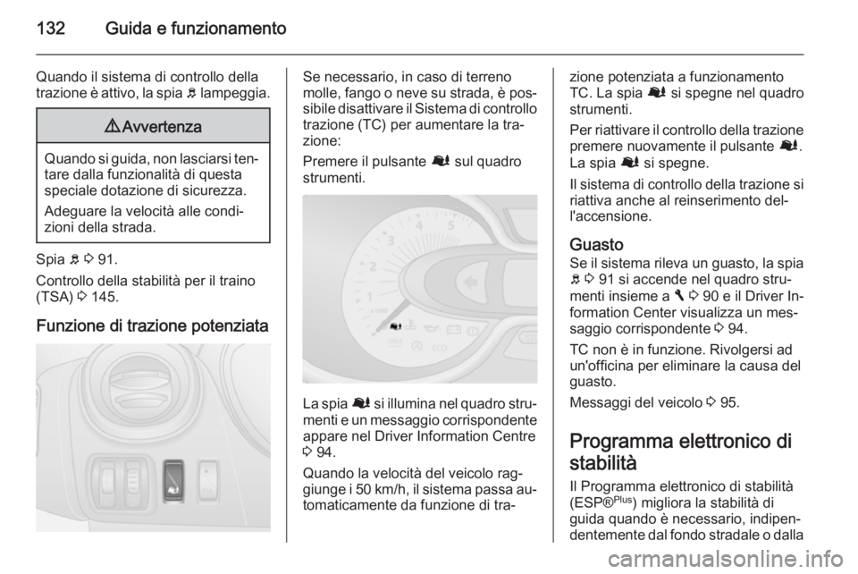 OPEL VIVARO B 2015.5  Manuale di uso e manutenzione (in Italian) 132Guida e funzionamento
Quando il sistema di controllo della
trazione è attivo, la spia  b lampeggia.9 Avvertenza
Quando si guida, non lasciarsi ten‐
tare dalla funzionalità di questa
speciale do