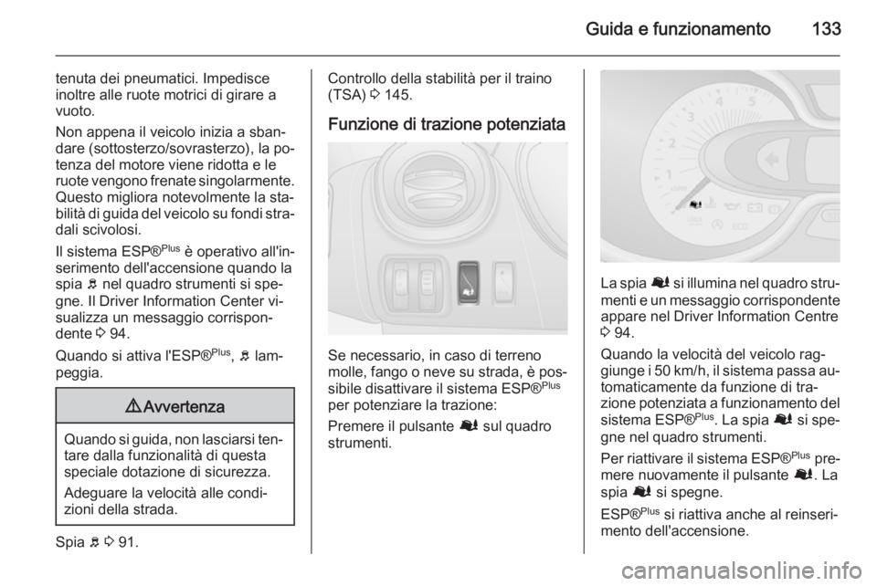 OPEL VIVARO B 2015.5  Manuale di uso e manutenzione (in Italian) Guida e funzionamento133
tenuta dei pneumatici. Impedisce
inoltre alle ruote motrici di girare a
vuoto.
Non appena il veicolo inizia a sban‐
dare (sottosterzo/sovrasterzo), la po‐
tenza del motore