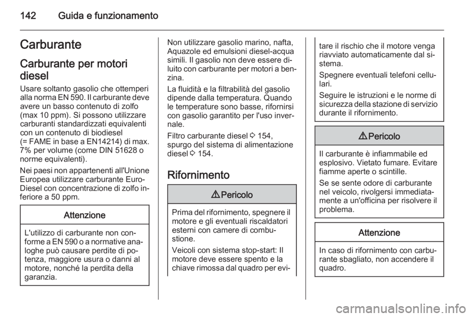 OPEL VIVARO B 2015.5  Manuale di uso e manutenzione (in Italian) 142Guida e funzionamentoCarburanteCarburante per motori
diesel Usare soltanto gasolio che ottemperi
alla norma EN 590. Il carburante deve avere un basso contenuto di zolfo
(max 10 ppm). Si possono uti