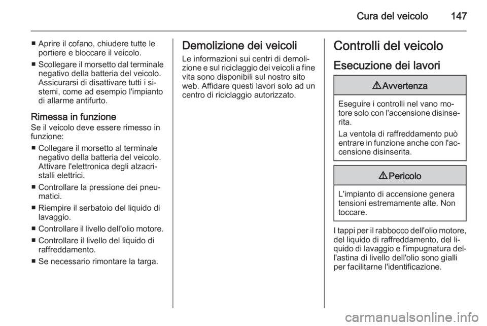 OPEL VIVARO B 2015.5  Manuale di uso e manutenzione (in Italian) Cura del veicolo147
■ Aprire il cofano, chiudere tutte leportiere e bloccare il veicolo.
■ Scollegare il morsetto dal terminale
negativo della batteria del veicolo.
Assicurarsi di disattivare tutt