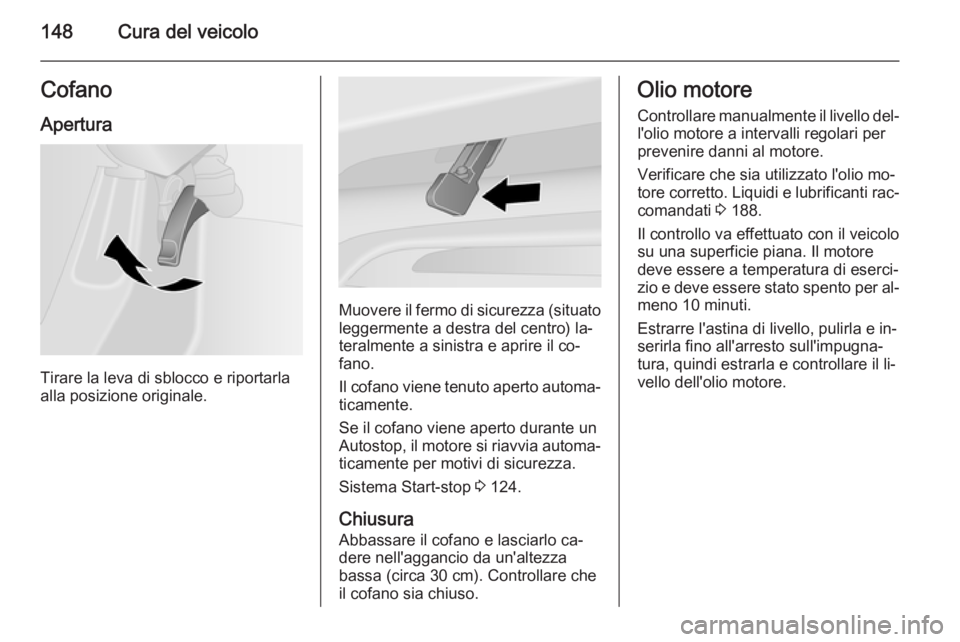 OPEL VIVARO B 2015.5 Manuale di uso e manutenzione (in Italian) 148Cura del veicoloCofanoApertura
Tirare la leva di sblocco e riportarla
alla posizione originale.
Muovere il fermo di sicurezza (situato leggermente a destra del centro) la‐
teralmente a sinistra e OPEL VIVARO B 2015.5 Manuale di uso e manutenzione (in Italian) 148Cura del veicoloCofanoApertura
Tirare la leva di sblocco e riportarla
alla posizione originale.
Muovere il fermo di sicurezza (situato leggermente a destra del centro) la‐
teralmente a sinistra e