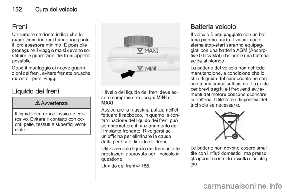 OPEL VIVARO B 2015.5  Manuale di uso e manutenzione (in Italian) 152Cura del veicoloFreni
Un rumore stridente indica che le
guarnizioni dei freni hanno raggiunto
il loro spessore minimo. È possibile
proseguire il viaggio ma si devono so‐ stituire le guarnizioni 