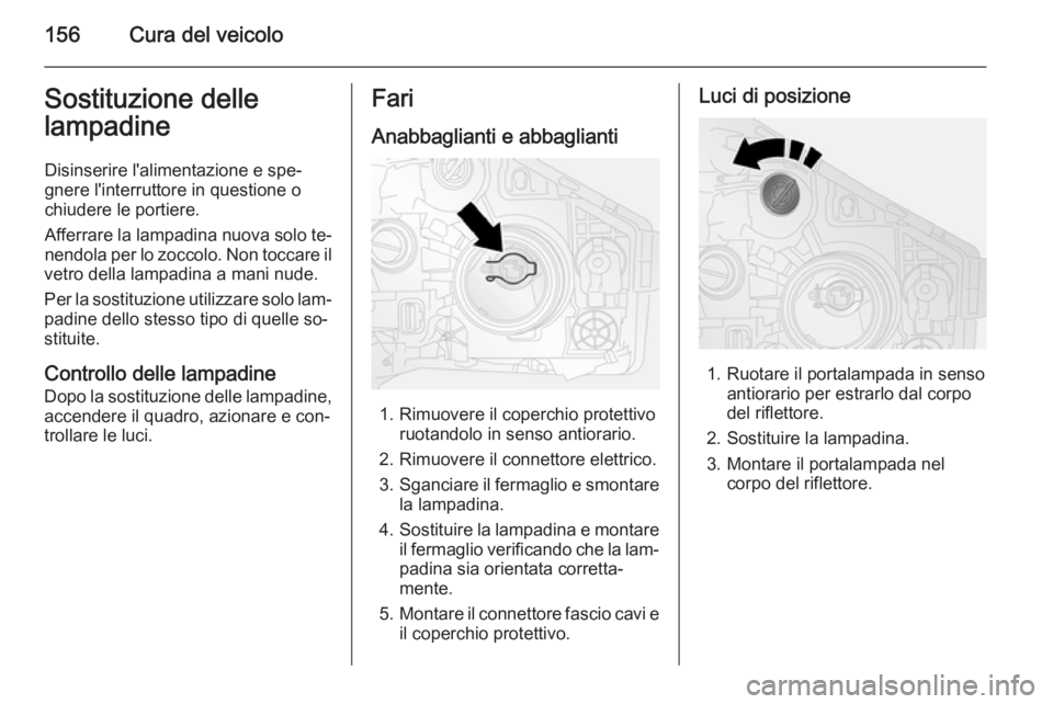 OPEL VIVARO B 2015.5  Manuale di uso e manutenzione (in Italian) 156Cura del veicoloSostituzione delle
lampadine
Disinserire l'alimentazione e spe‐gnere l'interruttore in questione o
chiudere le portiere.
Afferrare la lampadina nuova solo te‐
nendola pe