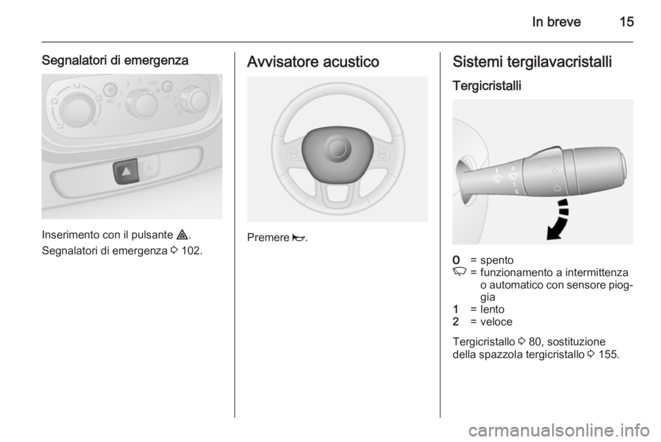 OPEL VIVARO B 2015.5  Manuale di uso e manutenzione (in Italian) In breve15
Segnalatori di emergenza
Inserimento con il pulsante ¨.
Segnalatori di emergenza  3 102.
Avvisatore acustico
Premere  j.
Sistemi tergilavacristalli
Tergicristalli7=spentoK=funzionamento a 