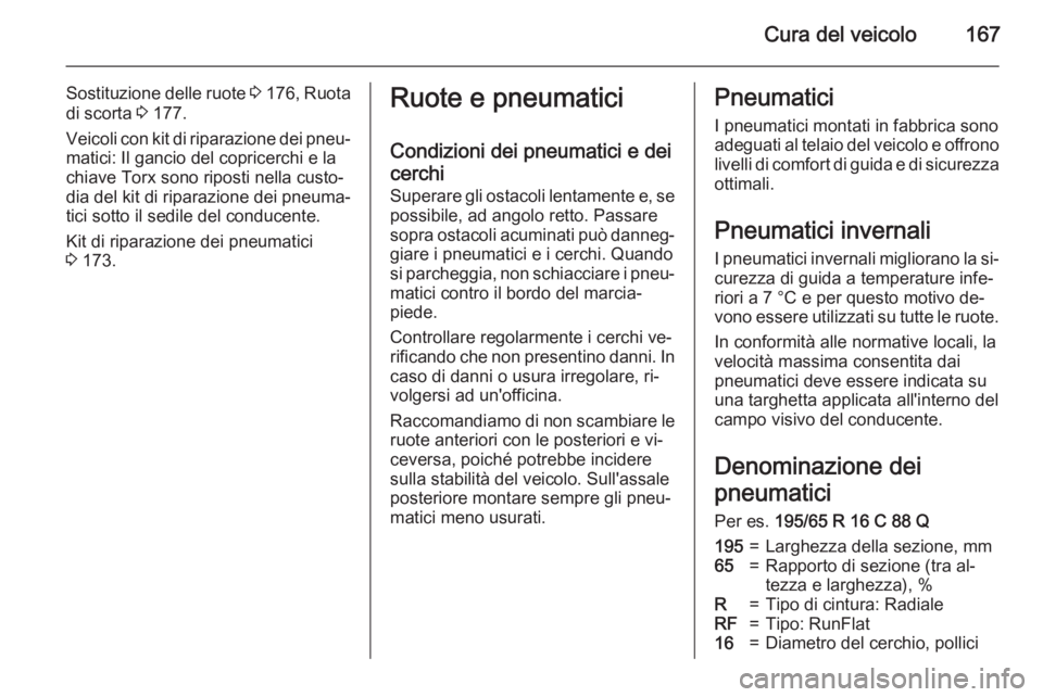 OPEL VIVARO B 2015.5  Manuale di uso e manutenzione (in Italian) Cura del veicolo167
Sostituzione delle ruote 3 176 , Ruota
di scorta  3 177.
Veicoli con kit di riparazione dei pneu‐ matici: Il gancio del copricerchi e la
chiave Torx sono riposti nella custo‐
d
