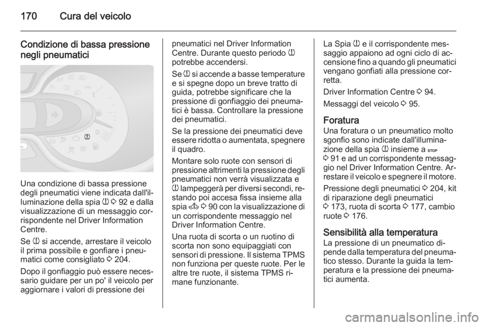 OPEL VIVARO B 2015.5  Manuale di uso e manutenzione (in Italian) 170Cura del veicolo
Condizione di bassa pressione
negli pneumatici
Una condizione di bassa pressione
degli pneumatici viene indicata dall'il‐
luminazione della spia  w 3  92  e dalla
visualizzaz