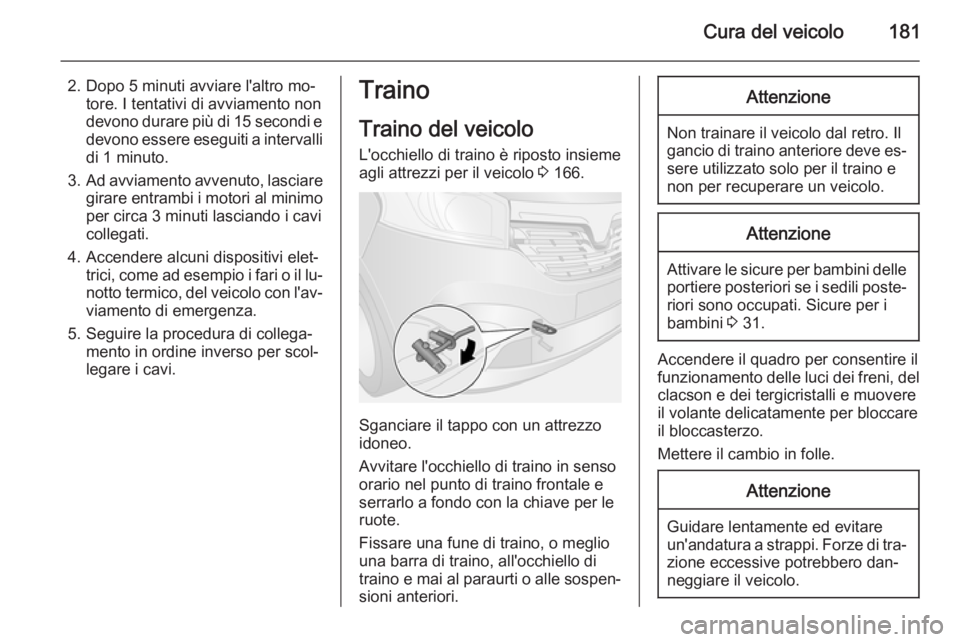 OPEL VIVARO B 2015.5  Manuale di uso e manutenzione (in Italian) Cura del veicolo181
2. Dopo 5 minuti avviare l'altro mo‐tore. I tentativi di avviamento non
devono durare più di 15 secondi e
devono essere eseguiti a intervalli
di 1 minuto.
3. Ad avviamento a